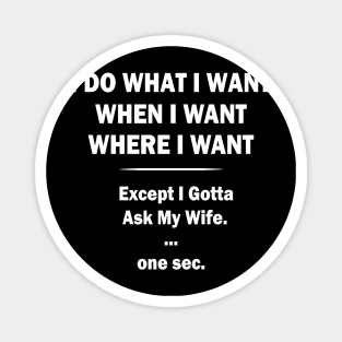 I Do What I Want When I Want Where I Want Except I Gotta Ask My Wife Magnet